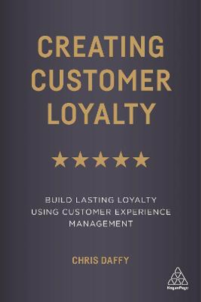 Creating Customer Loyalty: Build Lasting Loyalty Using Customer Experience Management by Chris Daffy