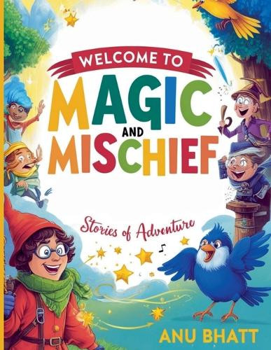 Magic and Mischief: Stories of Adventure by Anu Bhatt 9798230334682
