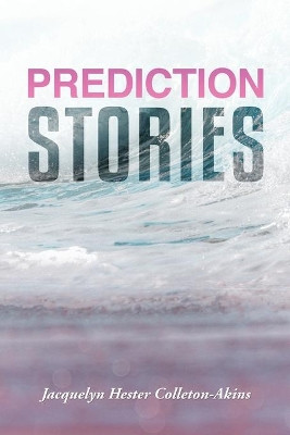 Prediction Stories by Jacquelyn Hester Colleton-Akins 9781954371286
