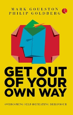 GET OUT OF YOUR OWN WAY: OVERCOMING SELF-DEFEATING BEHAVIOUR by Mark, Philip Goulston, Goldberg 9789390260164
