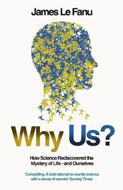 Why Us?: How Science Rediscovered the Mystery of Ourselves by James Le Fanu