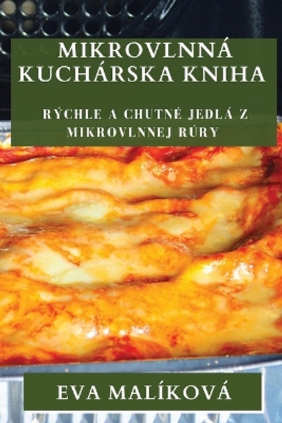 Mikrovlnná Kuchárska Kniha: Rýchle a Chutné Jedlá z Mikrovlnnej Rúry by Eva Malíková 9781835195451