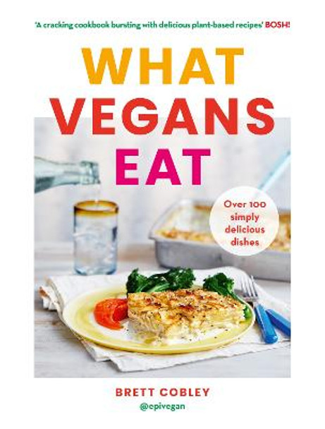 What Vegans Eat: A cookbook for everyone with over 100 delicious recipes. Recommended by Veganuary by Brett Cobley