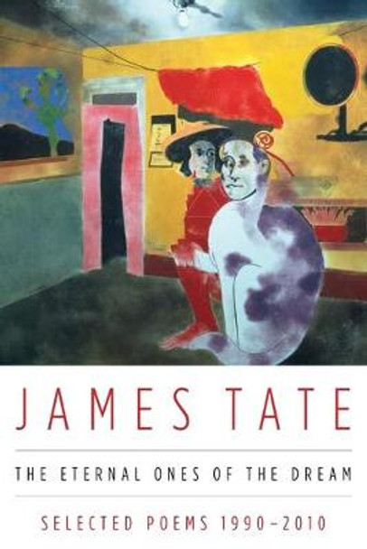 The Eternal Ones of the Dream: Selected Poems 1990 - 2010 by James Tate