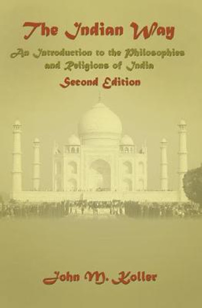 The Indian Way: An Introduction to the Philosophies & Religions of India by John M. Koller