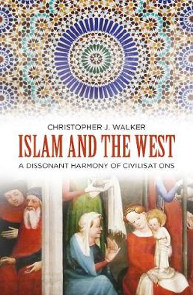 Islam and the West: A Dissonant Harmony of Civilisations by Christopher J Walker
