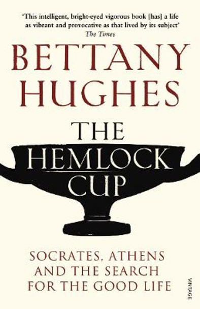 The Hemlock Cup: Socrates, Athens and the Search for the Good Life by Bettany Hughes