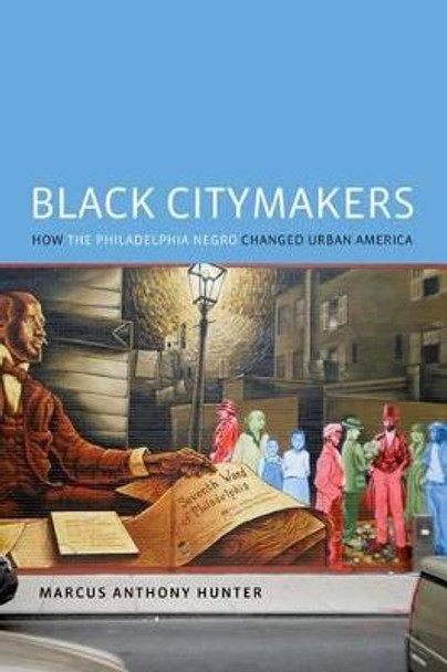 Black Citymakers: How The Philadelphia Negro Changed Urban America by Marcus Anthony Hunter