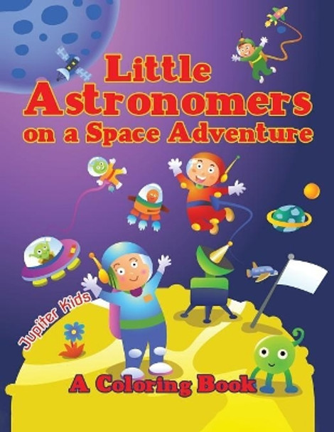 Little Astronomers on a Space Adventure (A Coloring Book) by Jupiter Kids 9781682129579