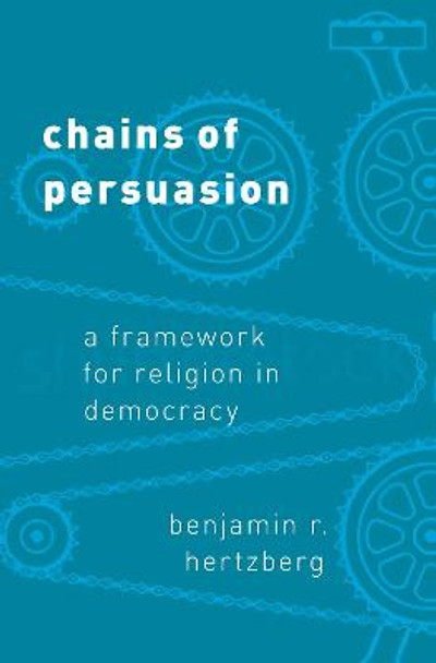 Chains of Persuasion: A Framework for Religion in Democracy by Benjamin R Hertzberg