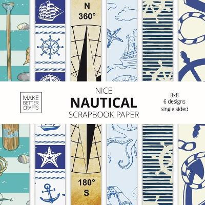 Nice Nautical Scrapbook Paper: 8x8 Nautical Art Designer Paper for Decorative Art, DIY Projects, Homemade Crafts, Cute Art Ideas For Any Crafting Project by Make Better Crafts 9781953987174