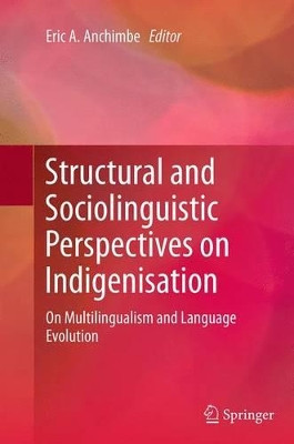 Structural and Sociolinguistic Perspectives on Indigenisation: On Multilingualism and Language Evolution by Eric A. Anchimbe 9789402400663