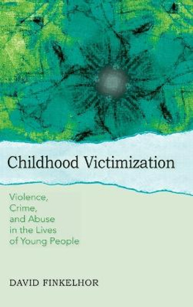 Childhood Victimization: Violence, Crime, and Abuse in the Lives of Young People by David Finkelhor