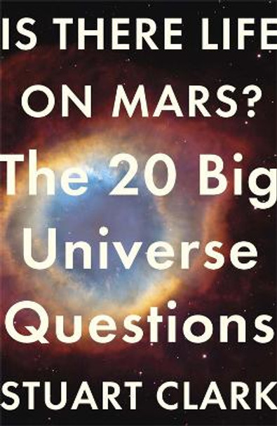 Is There Life On Mars?: The 20 Big Universe Questions by Stuart Clark