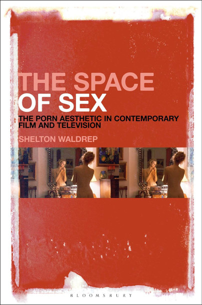 The Space of Sex: The Porn Aesthetic in Contemporary Film and Television by Professor of English Shelton  Waldrep 9781501333057