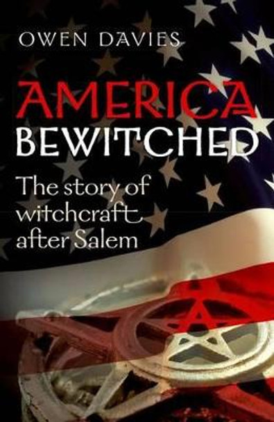 America Bewitched: The Story of Witchcraft After Salem by Owen Davies