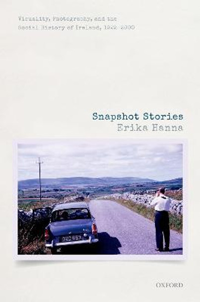 Snapshot Stories: Visuality, Photography, and the Social History of Ireland, 1922-2000 by Erika Hanna