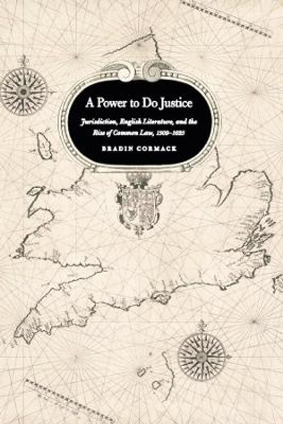 A Power to Do Justice: Jurisdiction, English Literature, and the Rise of Common Law by Bradin Cormack