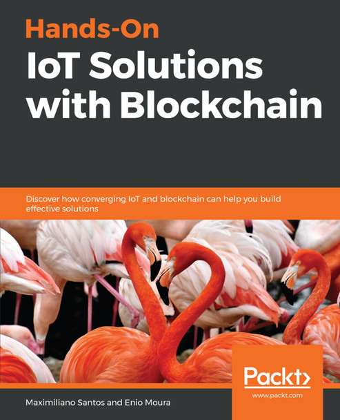 Hands-On IoT Solutions with Blockchain: Discover how converging IoT and blockchain can help you build effective solutions by Maximiliano Santos 9781789132243