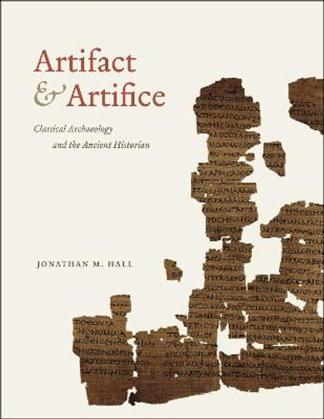 Artifact and Artifice: Classical Archaeology and the Ancient Historian by Jonathan M. Hall