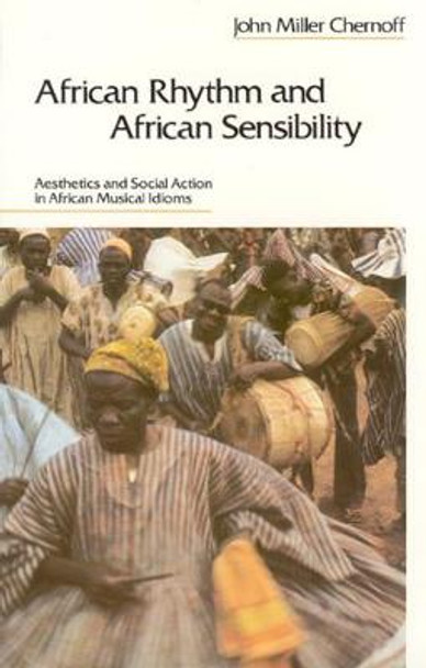 African Rhythm and African Sensibility: Aesthetics and Social Action in African Musical Idioms by John Miller Chernoff