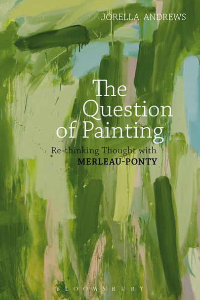 The Question of Painting: Rethinking Thought with Merleau-Ponty by Jorella Andrews 9781472574275