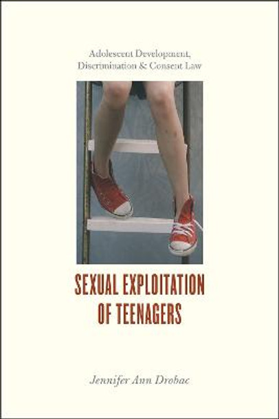 Sexual Exploitation of Teenagers: Adolescent Development, Discrimination, and Consent Law by Jennifer Ann Drobac