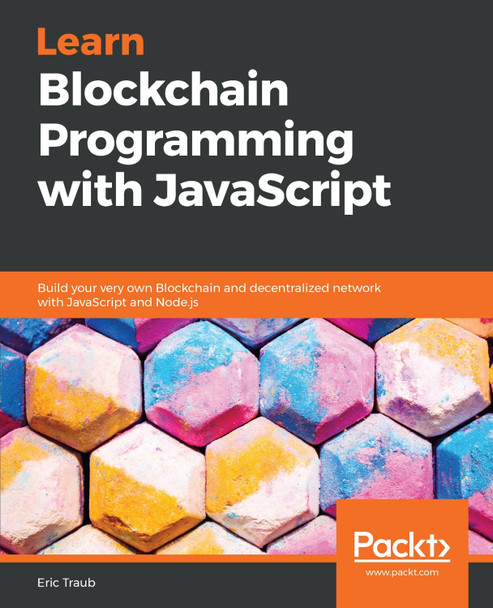 Learn Blockchain Programming with JavaScript: Build your very own Blockchain and decentralized network with JavaScript and Node.js by Eric Traub 9781789618822