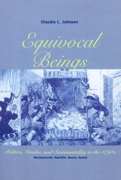 Equivocal Beings: Politics, Gender and Sentimentality in the 1790's - Wollstonecraft, Radcliffe, Burney, Austen by Claudia L. Johnson