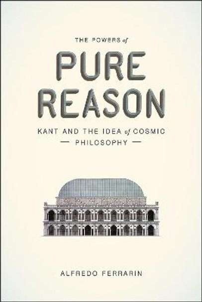 The Powers of Pure Reason: Kant and the Idea of Cosmic Philosophy by Alfredo Ferrarin