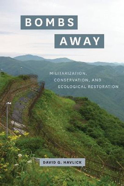 Bombs Away: Militarization, Conservation, and Ecological Restoration by David G Havlick