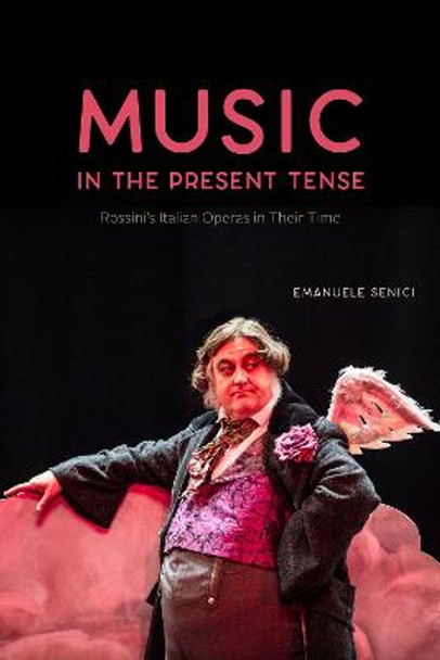 Music in the Present Tense: Rossini's Italian Operas in Their Time by Emanuele Senici