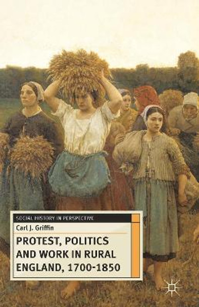 Protest, Politics and Work in Rural England, 1700-1850 by Carl J. Griffin