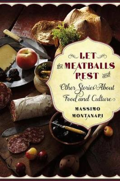 Let the Meatballs Rest: And Other Stories About Food and Culture by Massimo Montanari