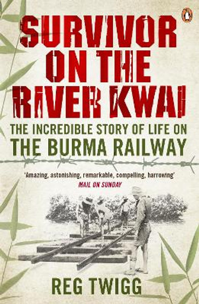 Survivor on the River Kwai: The Incredible Story of Life on the Burma Railway by Reg Twigg