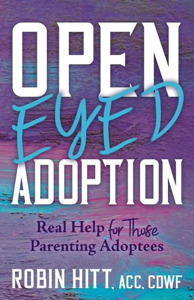 Open Eyed Adoption: Real Help for those Parenting Adoptees by Robin Hitt 9781631959806 Open Eyed Adoption: Real Help for those Parenting Adoptees by Robin Hitt 9781631959806