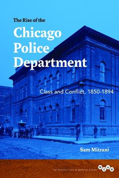 The Rise of the Chicago Police Department: Class and Conflict, 1850-1894 by Sam Mitrani