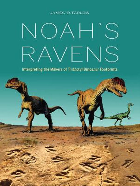 Noah's Ravens: Interpreting the Makers of Tridactyl Dinosaur Footprints by James O. Farlow