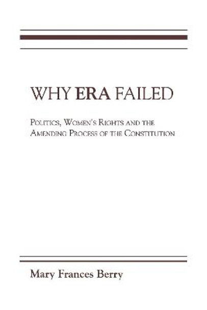 Why ERA Failed: Politics, Women's Rights, and the Amending Process of the Constitution by Mary Frances Berry