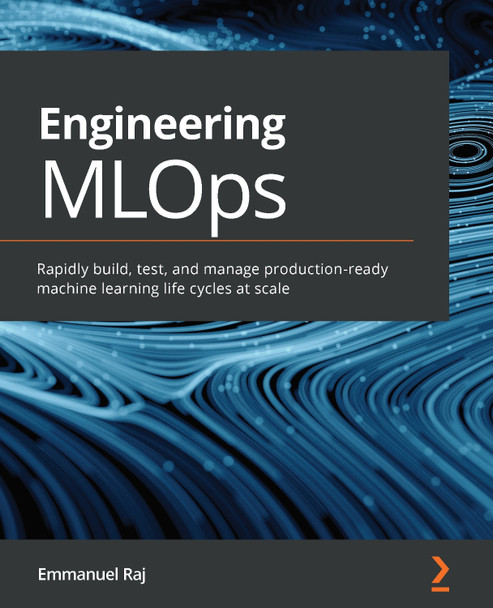 MLOps using Azure Machine Learning: Rapidly test, build, and manage production-ready machine learning life cycles at scale by Emmanuel Raj 9781800562882