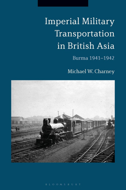 Imperial Military Transportation in British Asia by Michael W. Charney 9781350178106
