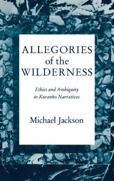 Allegories of the Wilderness: Ethics and Ambiguity in Kuranko Narratives by Michael Jackson