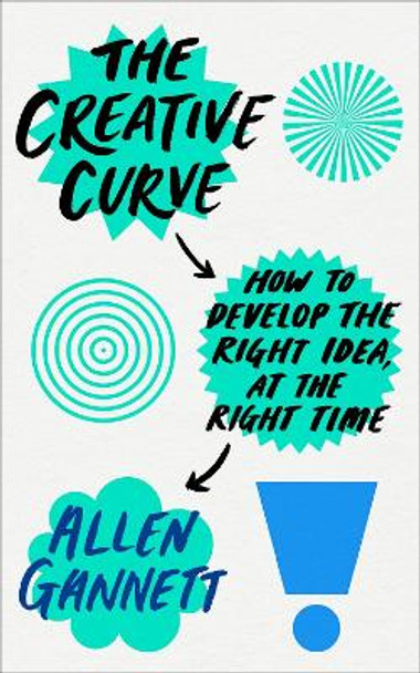 The Creative Curve: How to Develop the Right Idea, at the Right Time by Allen Gannett