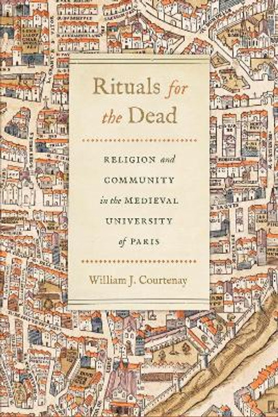 Rituals for the Dead: Religion and Community in the Medieval University of Paris by William J. Courtenay