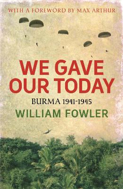 We Gave Our Today: Burma 1941-1945 by William Fowler