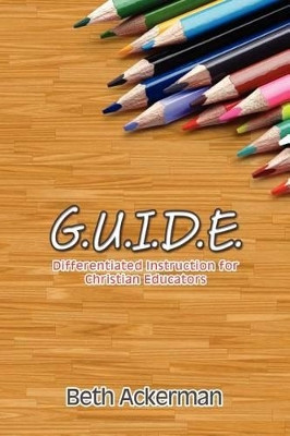 G.U.I.D.E. Differentiated Instruction for Christian Educators by Beth Ackerman 9781935986263