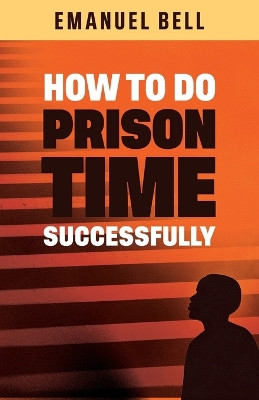 How To Do Prison Time Successfully by Emanuel Bell 9781735384535