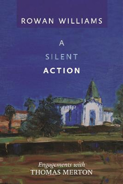 A Silent Action: Engagements with Thomas Merton by Dr. Rowan Williams