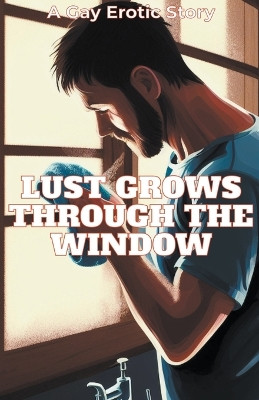 Lust Grows Through The Window by Alexander Stone 9798215471852
