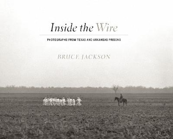 Inside the Wire: Photographs from Texas and Arkansas Prisons by Bruce Jackson